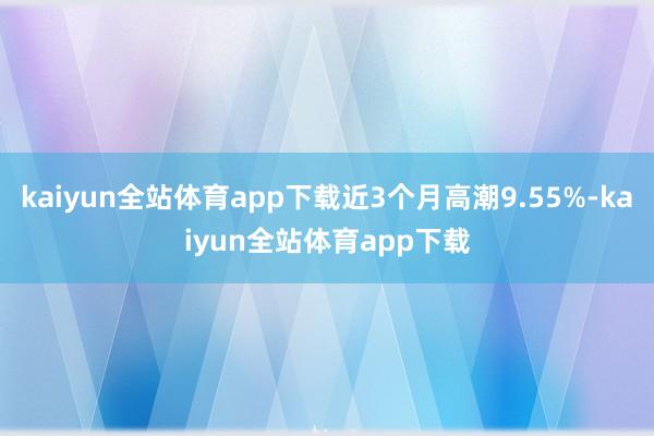 kaiyun全站体育app下载近3个月高潮9.55%-kaiyun全站体育app下载