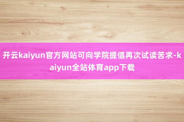 开云kaiyun官方网站可向学院提倡再次试读苦求-kaiyun全站体育app下载