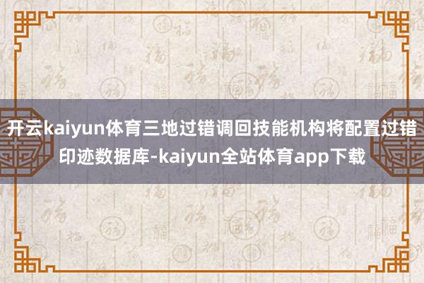 开云kaiyun体育三地过错调回技能机构将配置过错印迹数据库-kaiyun全站体育app下载