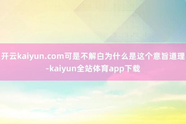 开云kaiyun.com可是不解白为什么是这个意旨道理-kaiyun全站体育app下载