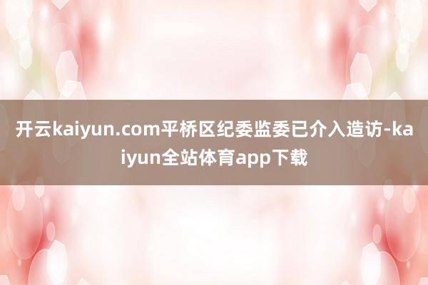 开云kaiyun.com平桥区纪委监委已介入造访-kaiyun全站体育app下载