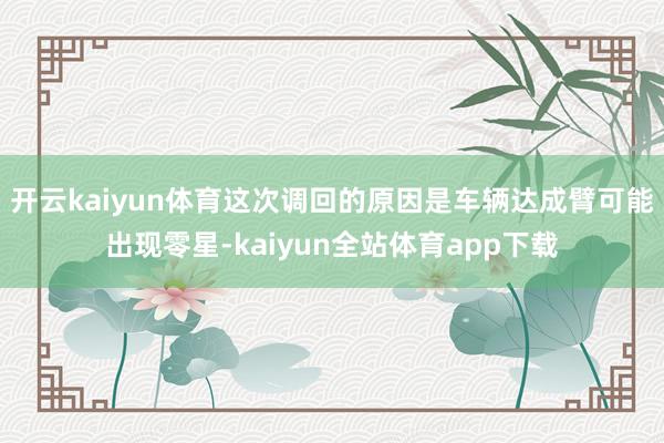 开云kaiyun体育这次调回的原因是车辆达成臂可能出现零星-kaiyun全站体育app下载
