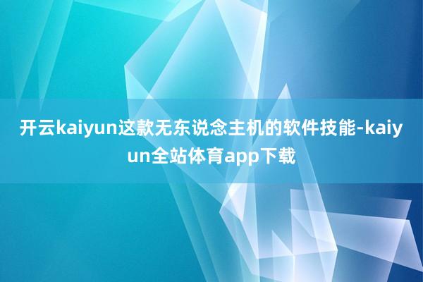 开云kaiyun这款无东说念主机的软件技能-kaiyun全站体育app下载