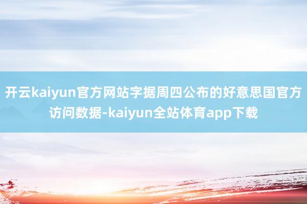 开云kaiyun官方网站字据周四公布的好意思国官方访问数据-kaiyun全站体育app下载