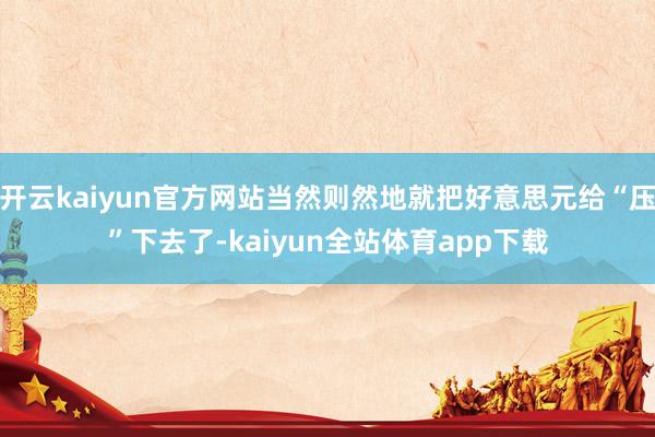 开云kaiyun官方网站当然则然地就把好意思元给“压”下去了-kaiyun全站体育app下载