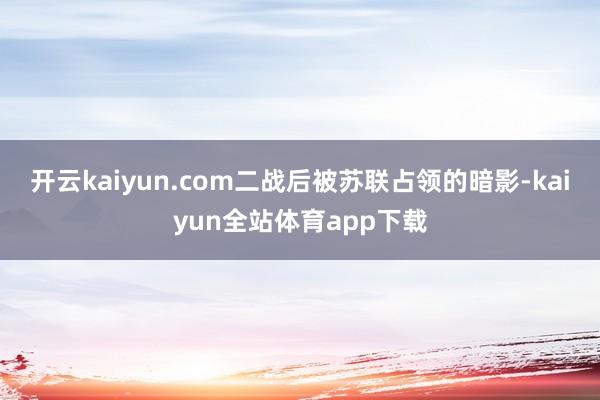 开云kaiyun.com二战后被苏联占领的暗影-kaiyun全站体育app下载